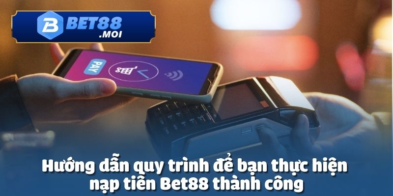 Hãy làm theo hướng dẫn để nạp tiền Bet88 diễn ra thuận lợi