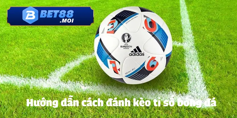 Cách Đánh Kèo Tỉ Số Bóng Đá BET88: Cách Chơi Hiệu Quả 2 Hướng dẫn cách đánh kèo tỉ số bóng đá vô cùng dễ dàng mà ai cũng có thể vào cược