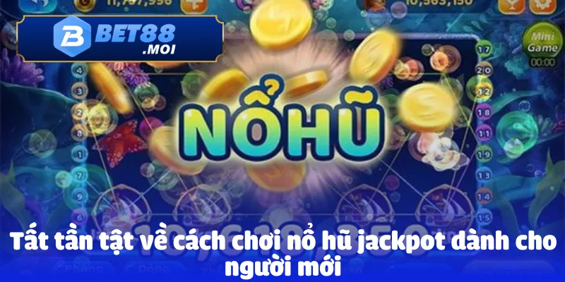 Tất tần tật về cách chơi nổ hũ jackpot dành cho người mới